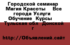 Городской семинар “Магия Красоты“ - Все города Услуги » Обучение. Курсы   . Тульская обл.,Донской г.